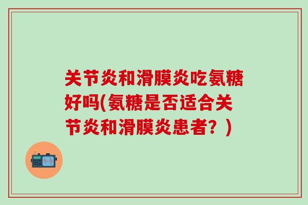 关节炎和滑膜炎吃氨糖好吗(氨糖是否适合关节炎和滑膜炎患者？)-第1张图片-氨糖科普网