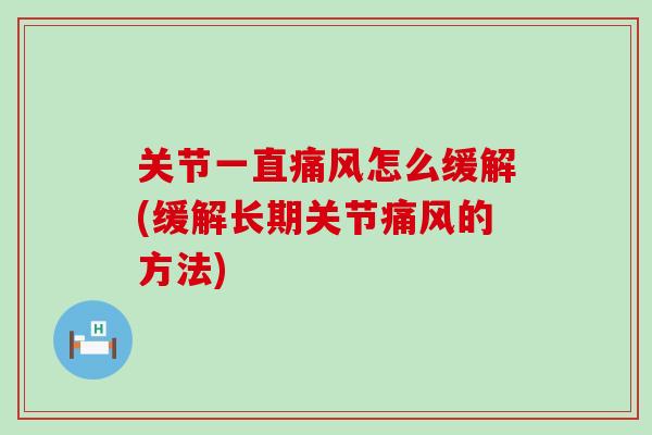 关节一直痛风怎么缓解(缓解长期关节痛风的方法)-第1张图片-氨糖科普网