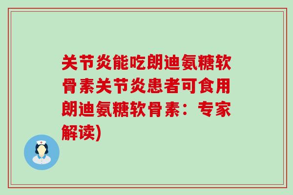 关节炎能吃朗迪氨糖软骨素关节炎患者可食用朗迪氨糖软骨素:专家解读)-第1张图片-氨糖科普网 关节炎能吃朗迪氨糖软骨素关节炎患者可食用朗迪氨糖软骨素:专家解读)-第1张图片-氨糖科普网