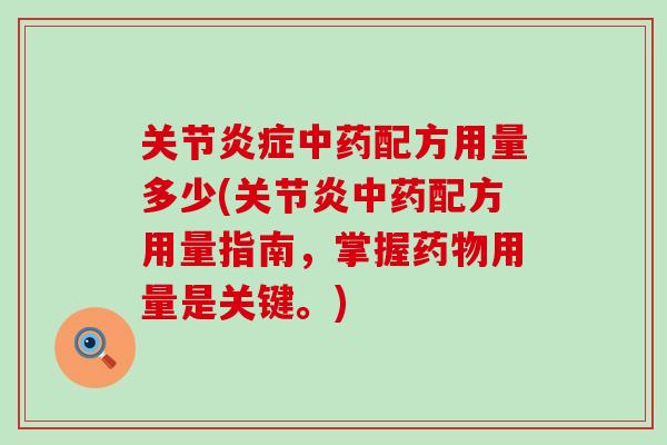 关节炎症中药配方用量多少(关节炎中药配方用量指南,掌握药物用量是关键。)-第1张图片-氨糖科普网 关节炎症中药配方用量多少(关节炎中药配方用量指南,掌握药物用量是关键。)-第1张图片-氨糖科普网