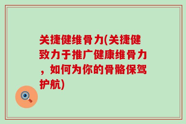 关捷健维骨力(关捷健致力于推广健康维骨力，如何为你的骨骼保驾护航)-第1张图片-氨糖科普网