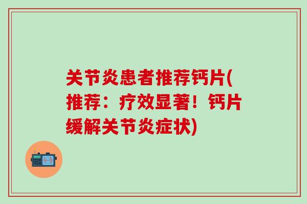 关节炎患者推荐钙片(推荐：疗效显著！钙片缓解关节炎症状)-第1张图片-氨糖科普网
