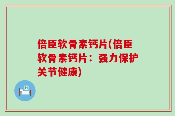 倍臣软骨素钙片(倍臣软骨素钙片:强力保护关节健康)-第1张图片-氨糖科普网 倍臣软骨素钙片(倍臣软骨素钙片:强力保护关节健康)-第1张图片-氨糖科普网