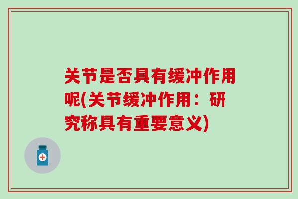 关节是否具有缓冲作用呢(关节缓冲作用:研究称具有重要意义)-第1张图片-氨糖科普网 关节是否具有缓冲作用呢(关节缓冲作用:研究称具有重要意义)-第1张图片-氨糖科普网