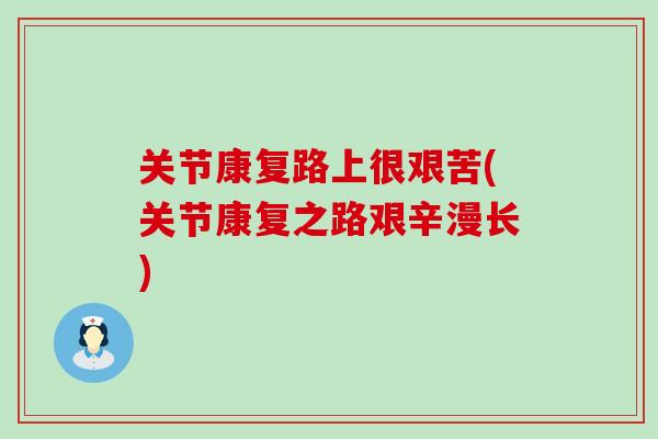 关节康复路上很艰苦(关节康复之路艰辛漫长)-第1张图片-氨糖科普网