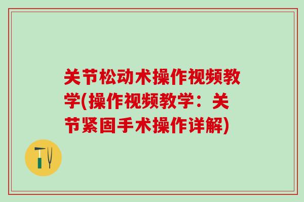 关节松动术操作视频教学(操作视频教学：关节紧固手术操作详解)-第1张图片-氨糖科普网