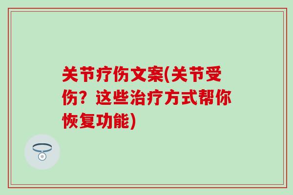 关节疗伤文案(关节受伤?这些治疗方式帮你恢复功能)-第1张图片-氨糖科普网 关节疗伤文案(关节受伤?这些治疗方式帮你恢复功能)-第1张图片-氨糖科普网