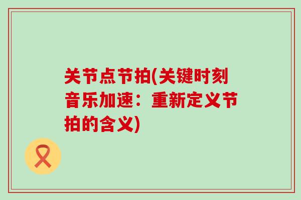 关节点节拍(关键时刻音乐加速:重新定义节拍的含义)-第1张图片-氨糖科普网 关节点节拍(关键时刻音乐加速:重新定义节拍的含义)-第1张图片-氨糖科普网