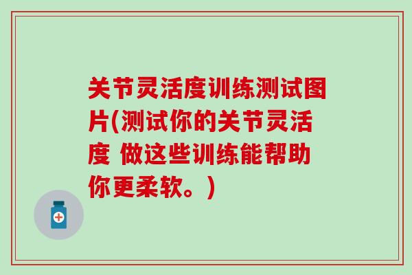 关节灵活度训练测试图片(测试你的关节灵活度 做这些训练能帮助你更柔软。)-第1张图片-氨糖科普网 关节灵活度训练测试图片(测试你的关节灵活度 做这些训练能帮助你更柔软。)-第1张图片-氨糖科普网