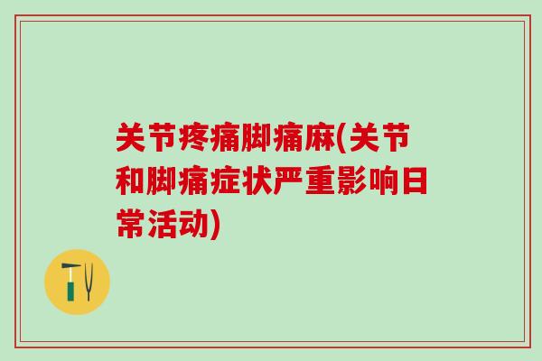 关节疼痛脚痛麻(关节和脚痛症状严重影响日常活动)-第1张图片-氨糖科普网 关节疼痛脚痛麻(关节和脚痛症状严重影响日常活动)-第1张图片-氨糖科普网