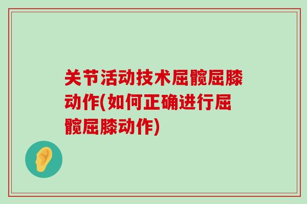 关节活动技术屈髋屈膝动作(如何正确进行屈髋屈膝动作)-第1张图片-氨糖科普网 关节活动技术屈髋屈膝动作(如何正确进行屈髋屈膝动作)-第1张图片-氨糖科普网
