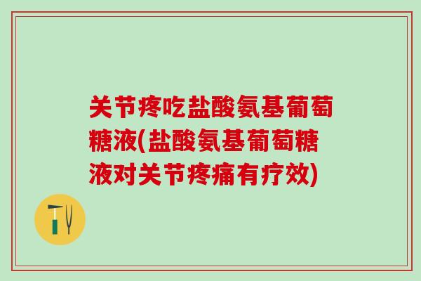 关节疼吃盐酸氨基葡萄糖液(盐酸氨基葡萄糖液对关节疼痛有疗效)-第1张图片-氨糖科普网 关节疼吃盐酸氨基葡萄糖液(盐酸氨基葡萄糖液对关节疼痛有疗效)-第1张图片-氨糖科普网
