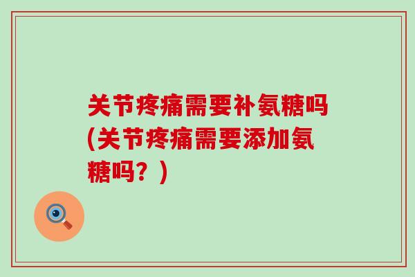关节疼痛需要补氨糖吗(关节疼痛需要添加氨糖吗?)-第1张图片-氨糖科普网 关节疼痛需要补氨糖吗(关节疼痛需要添加氨糖吗?)-第1张图片-氨糖科普网