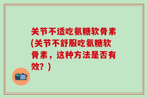 关节不适吃氨糖软骨素(关节不舒服吃氨糖软骨素,这种方法是否有效?)-第1张图片-氨糖科普网 关节不适吃氨糖软骨素(关节不舒服吃氨糖软骨素,这种方法是否有效?)-第1张图片-氨糖科普网