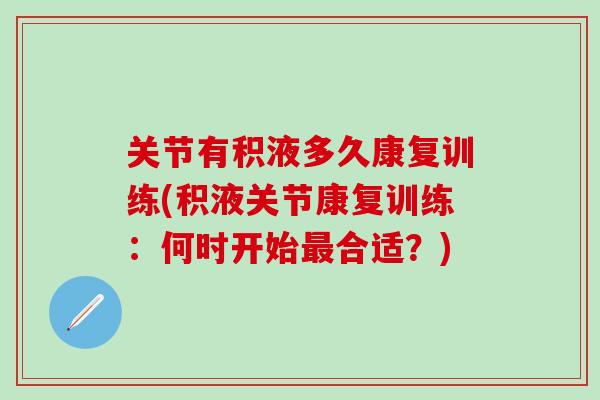 关节有积液多久康复训练(积液关节康复训练:何时开始最合适?)-第1张图片-氨糖科普网 关节有积液多久康复训练(积液关节康复训练:何时开始最合适?)-第1张图片-氨糖科普网
