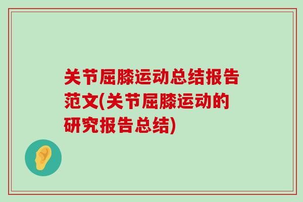 关节屈膝运动总结报告范文(关节屈膝运动的研究报告总结)-第1张图片-氨糖科普网