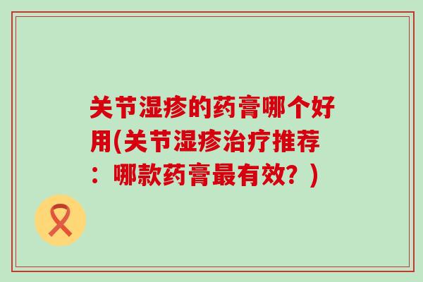 关节湿疹的药膏哪个好用(关节湿疹治疗推荐:哪款药膏最有效?)-第1张图片-氨糖科普网 关节湿疹的药膏哪个好用(关节湿疹治疗推荐:哪款药膏最有效?)-第1张图片-氨糖科普网