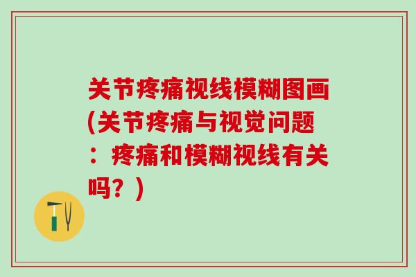 关节疼痛视线模糊图画(关节疼痛与视觉问题:疼痛和模糊视线有关吗?)-第1张图片-氨糖科普网 关节疼痛视线模糊图画(关节疼痛与视觉问题:疼痛和模糊视线有关吗?)-第1张图片-氨糖科普网
