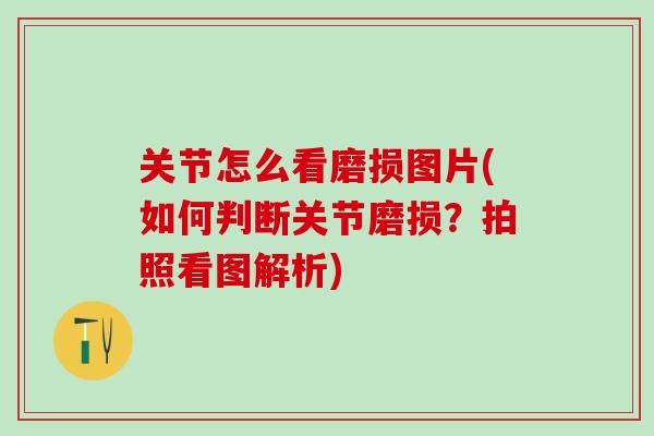 关节怎么看磨损图片(如何判断关节磨损？拍照看图解析)-第1张图片-氨糖科普网
