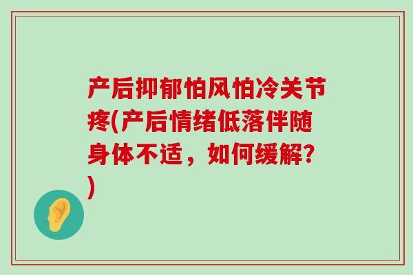 产后抑郁怕风怕冷关节疼(产后情绪低落伴随身体不适，如何缓解？)-第1张图片-氨糖科普网