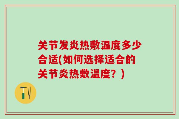 关节发炎热敷温度多少合适(如何选择适合的关节炎热敷温度?)-第1张图片-氨糖科普网 关节发炎热敷温度多少合适(如何选择适合的关节炎热敷温度?)-第1张图片-氨糖科普网