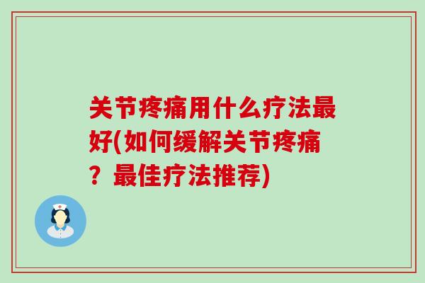 关节疼痛用什么疗法最好(如何缓解关节疼痛？最佳疗法推荐)-第1张图片-氨糖科普网