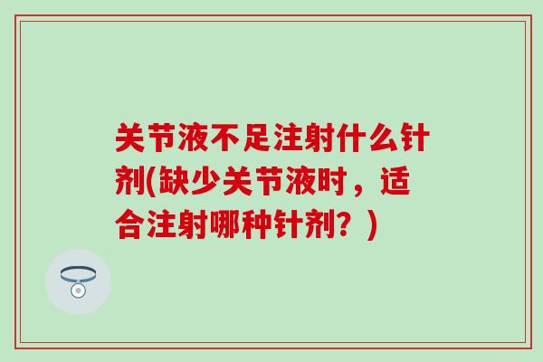 关节液不足注射什么针剂(缺少关节液时,适合注射哪种针剂?)-第1张图片-氨糖科普网 关节液不足注射什么针剂(缺少关节液时,适合注射哪种针剂?)-第1张图片-氨糖科普网