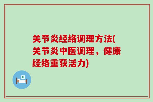 关节炎经络调理方法(关节炎中医调理,健康经络重获活力)-第1张图片-氨糖科普网 关节炎经络调理方法(关节炎中医调理,健康经络重获活力)-第1张图片-氨糖科普网