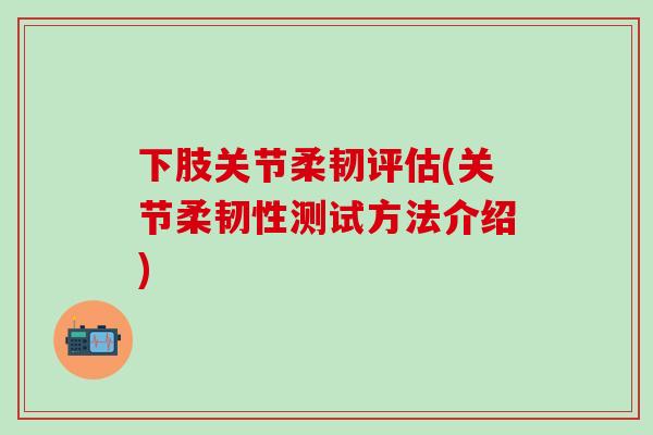 下肢关节柔韧评估(关节柔韧性测试方法介绍)-第1张图片-氨糖科普网
