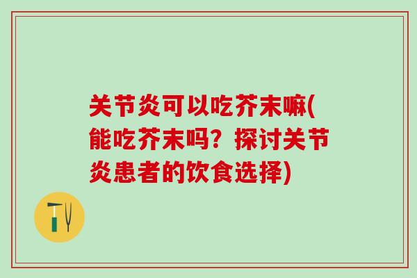 关节炎可以吃芥末嘛(能吃芥末吗?探讨关节炎患者的饮食选择)-第1张图片-氨糖科普网 关节炎可以吃芥末嘛(能吃芥末吗?探讨关节炎患者的饮食选择)-第1张图片-氨糖科普网