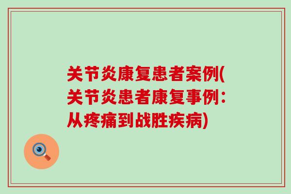 关节炎康复患者案例(关节炎患者康复事例:从疼痛到战胜疾病)-第1张图片-氨糖科普网 关节炎康复患者案例(关节炎患者康复事例:从疼痛到战胜疾病)-第1张图片-氨糖科普网