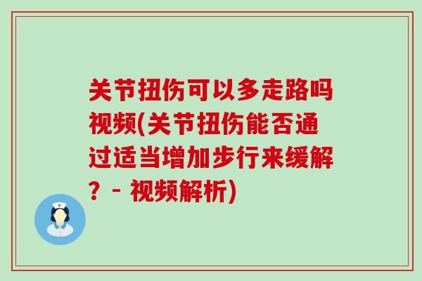 关节扭伤可以多走路吗视频(关节扭伤能否通过适当增加步行来缓解?- 视频解析)-第1张图片-氨糖科普网 关节扭伤可以多走路吗视频(关节扭伤能否通过适当增加步行来缓解?- 视频解析)-第1张图片-氨糖科普网