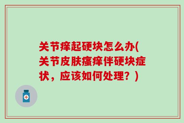 关节痒起硬块怎么办(关节皮肤瘙痒伴硬块症状，应该如何处理？)-第1张图片-氨糖科普网
