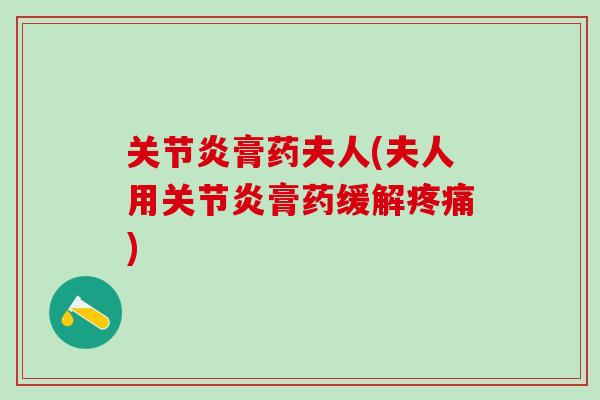 关节炎膏药夫人(夫人用关节炎膏药缓解疼痛)-第1张图片-氨糖科普网 关节炎膏药夫人(夫人用关节炎膏药缓解疼痛)-第1张图片-氨糖科普网