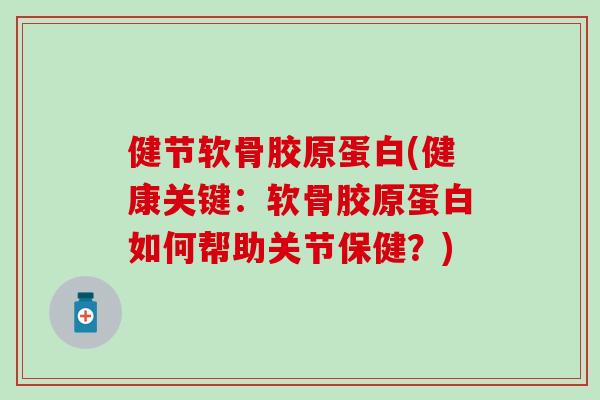 健节软骨胶原蛋白(健康关键:软骨胶原蛋白如何帮助关节保健?)-第1张图片-氨糖科普网 健节软骨胶原蛋白(健康关键:软骨胶原蛋白如何帮助关节保健?)-第1张图片-氨糖科普网