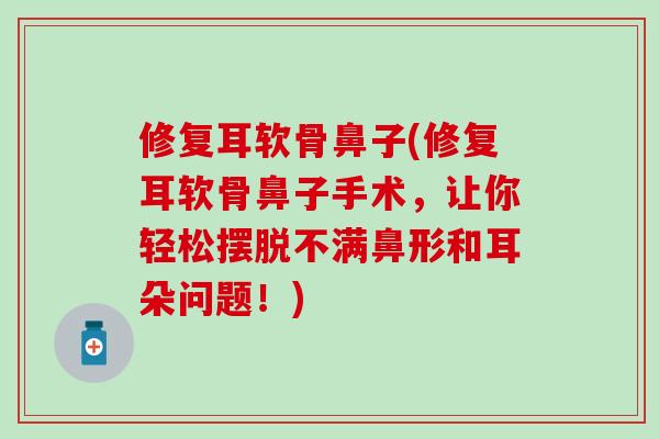修复耳软骨鼻子(修复耳软骨鼻子手术,让你轻松摆脱不满鼻形和耳朵问题!)-第1张图片-氨糖科普网 修复耳软骨鼻子(修复耳软骨鼻子手术,让你轻松摆脱不满鼻形和耳朵问题!)-第1张图片-氨糖科普网