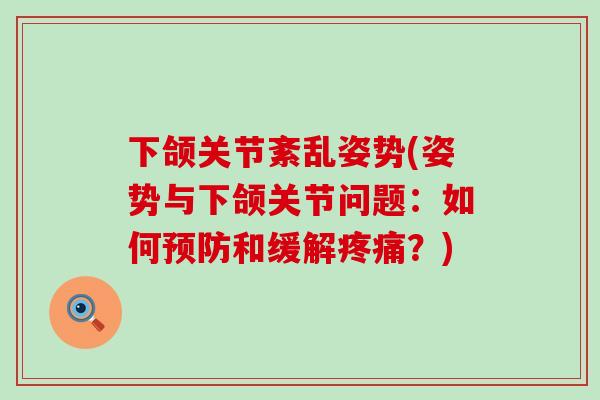 下颌关节紊乱姿势(姿势与下颌关节问题：如何预防和缓解疼痛？)-第1张图片-氨糖科普网
