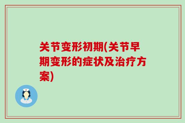 关节变形初期(关节早期变形的症状及治疗方案)-第1张图片-氨糖科普网 关节变形初期(关节早期变形的症状及治疗方案)-第1张图片-氨糖科普网