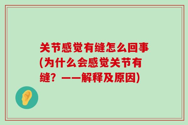 关节感觉有缝怎么回事(为什么会感觉关节有缝?——解释及原因)-第1张图片-氨糖科普网 关节感觉有缝怎么回事(为什么会感觉关节有缝?——解释及原因)-第1张图片-氨糖科普网