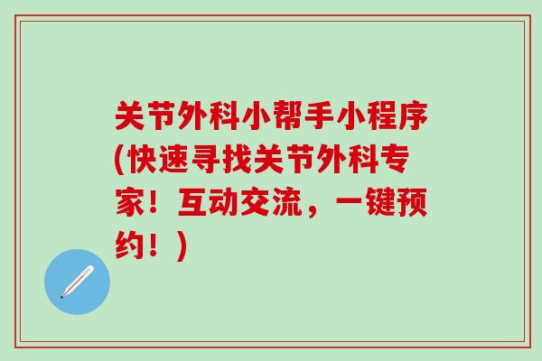 关节外科小帮手小程序(快速寻找关节外科专家!互动交流,一键预约!)-第1张图片-氨糖科普网 关节外科小帮手小程序(快速寻找关节外科专家!互动交流,一键预约!)-第1张图片-氨糖科普网
