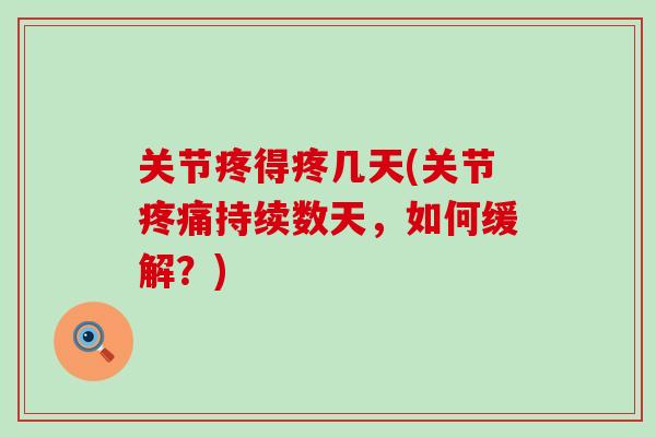 关节疼得疼几天(关节疼痛持续数天,如何缓解?)-第1张图片-氨糖科普网 关节疼得疼几天(关节疼痛持续数天,如何缓解?)-第1张图片-氨糖科普网