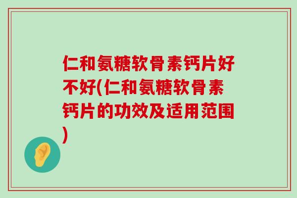 仁和氨糖软骨素钙片好不好(仁和氨糖软骨素钙片的功效及适用范围)-第1张图片-氨糖科普网 仁和氨糖软骨素钙片好不好(仁和氨糖软骨素钙片的功效及适用范围)-第1张图片-氨糖科普网