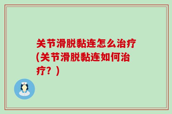 关节滑脱黏连怎么治疗(关节滑脱黏连如何治疗?)-第1张图片-氨糖科普网 关节滑脱黏连怎么治疗(关节滑脱黏连如何治疗?)-第1张图片-氨糖科普网