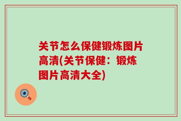 关节怎么保健锻炼图片高清(关节保健:锻炼图片高清大全)-第1张图片-氨糖科普网 关节怎么保健锻炼图片高清(关节保健:锻炼图片高清大全)-第1张图片-氨糖科普网