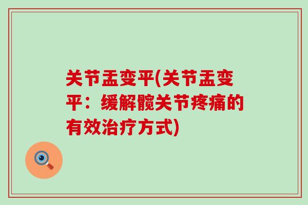 关节盂变平(关节盂变平:缓解髋关节疼痛的有效治疗方式)-第1张图片-氨糖科普网 关节盂变平(关节盂变平:缓解髋关节疼痛的有效治疗方式)-第1张图片-氨糖科普网