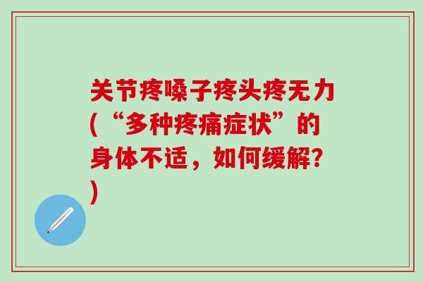 关节疼嗓子疼头疼无力(“多种疼痛症状”的身体不适，如何缓解？)-第1张图片-氨糖科普网