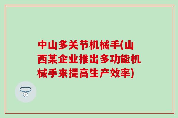 中山多关节机械手(山西某企业推出多功能机械手来提高生产效率)-第1张图片-氨糖科普网 中山多关节机械手(山西某企业推出多功能机械手来提高生产效率)-第1张图片-氨糖科普网