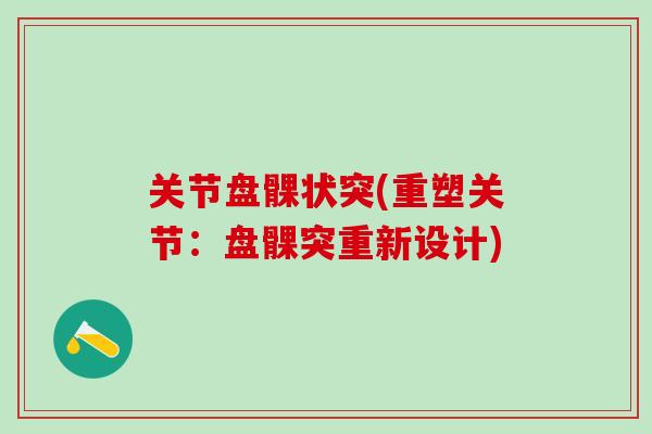 关节盘髁状突(重塑关节：盘髁突重新设计)-第1张图片-氨糖科普网
