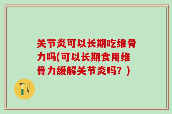 关节炎可以长期吃维骨力吗(可以长期食用维骨力缓解关节炎吗?)-第1张图片-氨糖科普网 关节炎可以长期吃维骨力吗(可以长期食用维骨力缓解关节炎吗?)-第1张图片-氨糖科普网