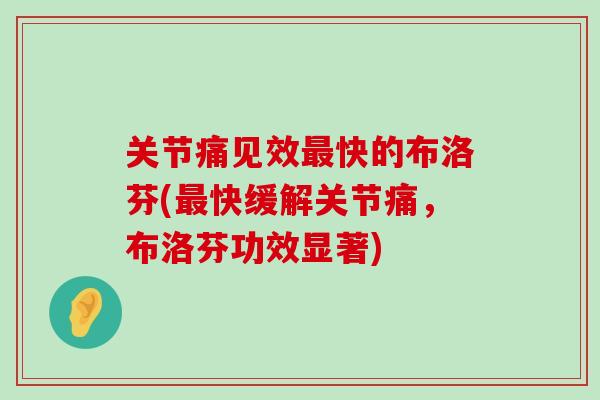 关节痛见效最快的布洛芬(最快缓解关节痛,布洛芬功效显著)-第1张图片-氨糖科普网 关节痛见效最快的布洛芬(最快缓解关节痛,布洛芬功效显著)-第1张图片-氨糖科普网
